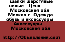 шапки шерстяные новые › Цена ­ 450 - Московская обл., Москва г. Одежда, обувь и аксессуары » Аксессуары   . Московская обл.